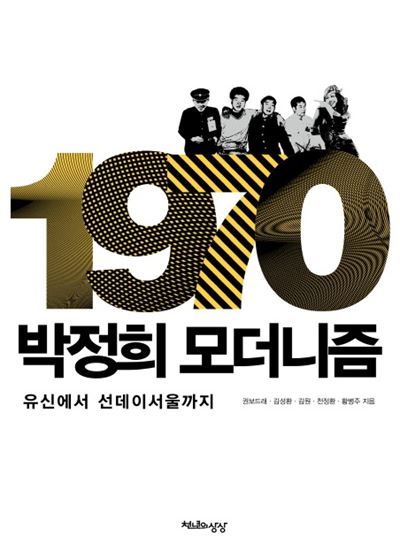 1970, 박정희 모더니즘 권보드래 김성환 김원 천정환 황병주 지음 천년의상상 발행ㆍ412쪽ㆍ1만9,000원