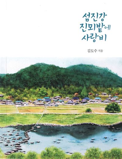 섬진강변 진뫼밭에 사랑비/ 김도수 지음/ 전라도닷컴 발행/ 82쪽ㆍ1만5,000원