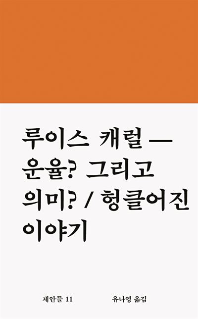 ‘운율? 그리고 의미? / 헝클어진 이야기’ 루이스 캐럴 지음·유나영 옮김· 워크룸프레스 발행·460쪽·1만4,000원