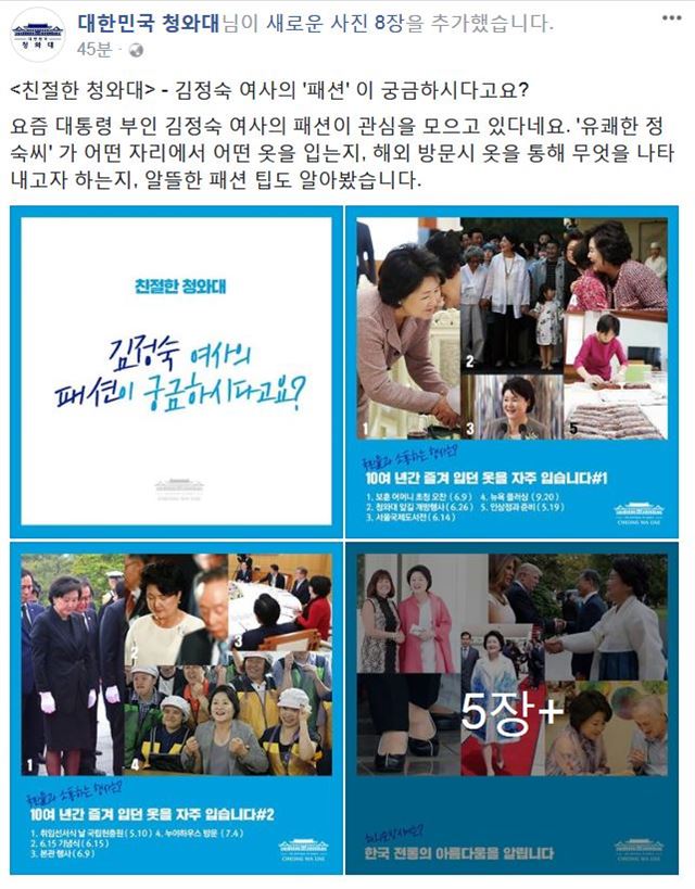 청와대는 9일 오후 '김정숙 여사의 패션이 궁금하시다고요?' 란 제목으로 문재인 대통령 부인 김정숙 여사의 패션 스타일을 정리해 페이스북을 통해 공개했다. 국내외 행사 때의 의상선택, 머리 손질과 화장법, 쇼핑 방법 등을 사진과 함께 자세하게 소개했다. 연합뉴스