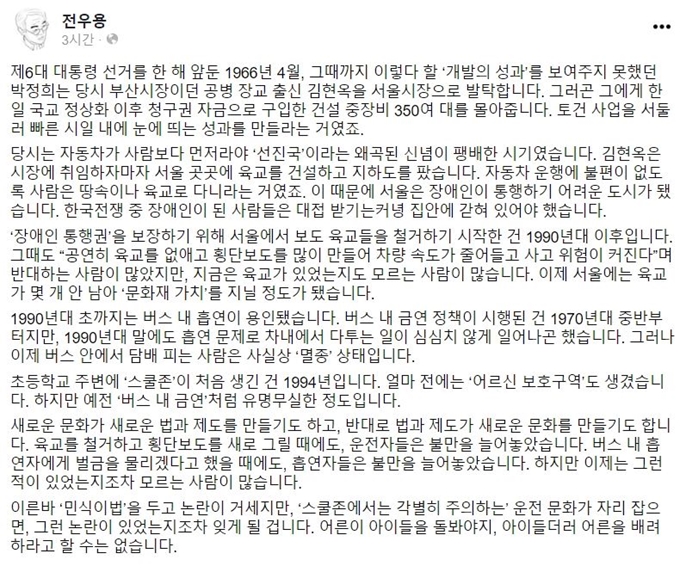 역사학자 전우용 한국학중앙연구원 객원교수가 13일 자신의 페이스북을 통해 민식이법 처벌 과도 논란에 쓴 소리를 했다. “스쿨존에서 각별히 주의하는 운전문화가 자리잡으면 논란이 있었는지조차 잊게 될 것”이라는 내용이다. 페이스북 캡처