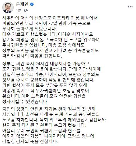 문재인 대통령이 10일 아프리카 가봉 해상에서 해적 세력에 납치됐던 우리 국민 1명이 37일 만에 석방된 것과 관련해 "어려운 처지에서도 용기와 희망을 잃지 않고 극복해 낸 노고를 위로하며 무사 귀환을 환영한다"고 밝혔다. 연합뉴스