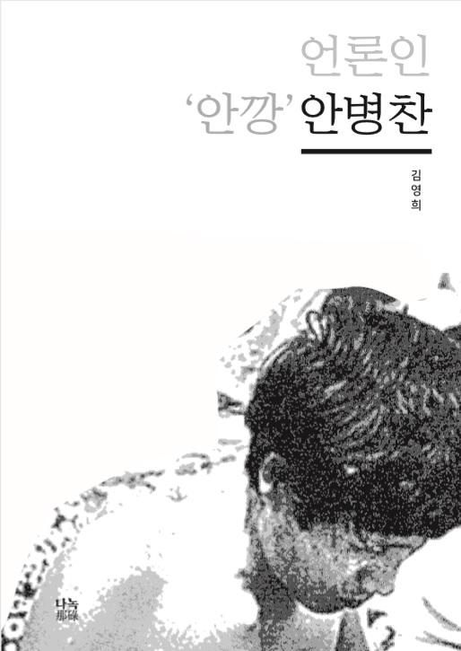 언론인 안병찬에 대한 연구서 '언론인 '안깡' 안병찬' 표지. 언론인에 대한 평전이나 회고담 성격의 기념문집이 아닌 연구서는 매우 드물다. 출판사 나녹 제공