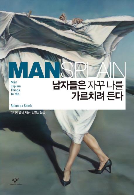 페미니즘 용어 ‘맨스플레인’을 만들고 퍼뜨린 미국 작가 리베카 솔닛의 ‘남자들은 나를 자꾸 가르치려 든다’(2014)는 페미니즘의 일상적 실천이 갖는 중요성을 대중에 환기시키는 데 결정적으로 기여한 저작이다.